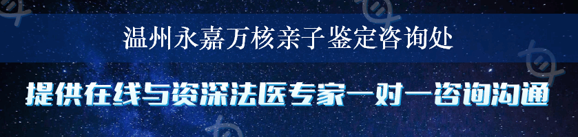 温州永嘉万核亲子鉴定咨询处